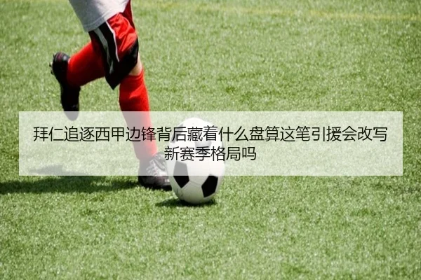 拜仁追逐西甲边锋背后藏着什么盘算这笔引援会改写新赛季格局吗（XINGKONGSPORTS）