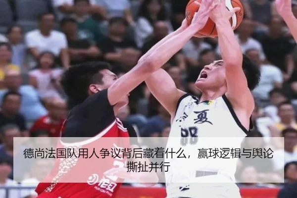 德尚法国队用人争议背后藏着什么，赢球逻辑与舆论撕扯并行（XINGKONGSPORTS）